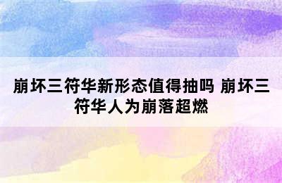 崩坏三符华新形态值得抽吗 崩坏三符华人为崩落超燃